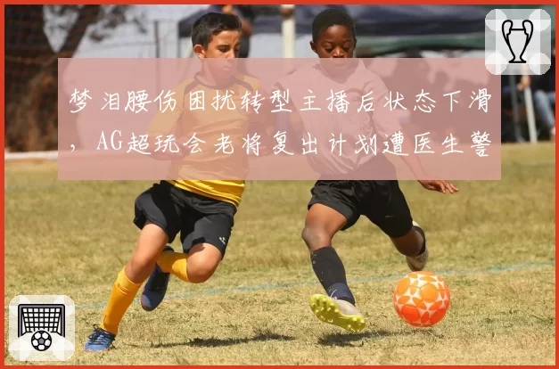 梦泪腰伤困扰转型主播后状态下滑，AG超玩会老将复出计划遭医生警告