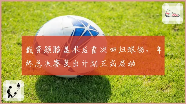 戴资颖膝盖术后首次回归球场,年终总决赛复出计划正式启动