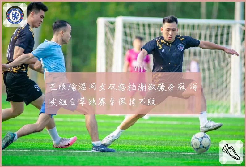 王欣瑜温网女双搭档谢淑薇夺冠 海峡组合草地赛季保持不败