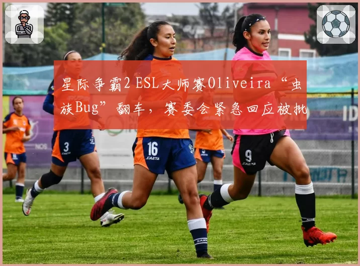 星际争霸2 ESL大师赛Oliveira“虫族Bug”翻车，赛委会紧急回应被批敷衍