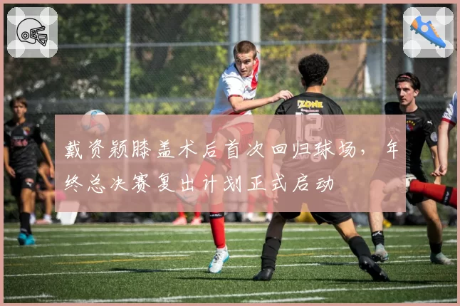 戴资颖膝盖术后首次回归球场,年终总决赛复出计划正式启动