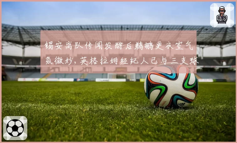 锡安离队传闻发酵后鹈鹕更衣室气氛微妙,英格拉姆经纪人已与三支球队展开初步接触__br_