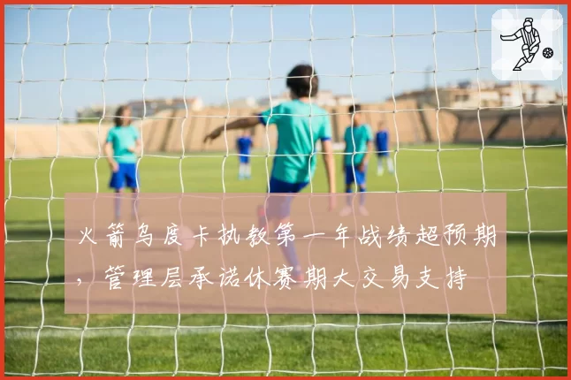 火箭乌度卡执教第一年战绩超预期，管理层承诺休赛期大交易支持