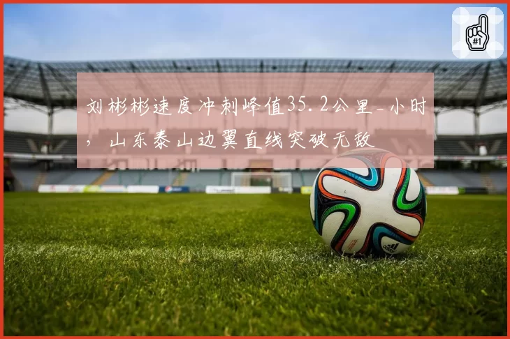 刘彬彬速度冲刺峰值35.2公里_小时,山东泰山边翼直线突破无敌