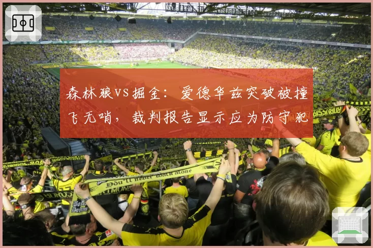 森林狼vs掘金:爱德华兹突破被撞飞无哨,裁判报告显示应为防守犯规