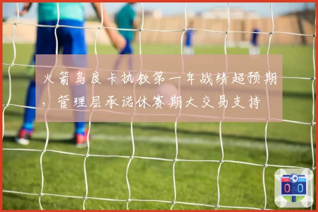 火箭乌度卡执教第一年战绩超预期,管理层承诺休赛期大交易支持