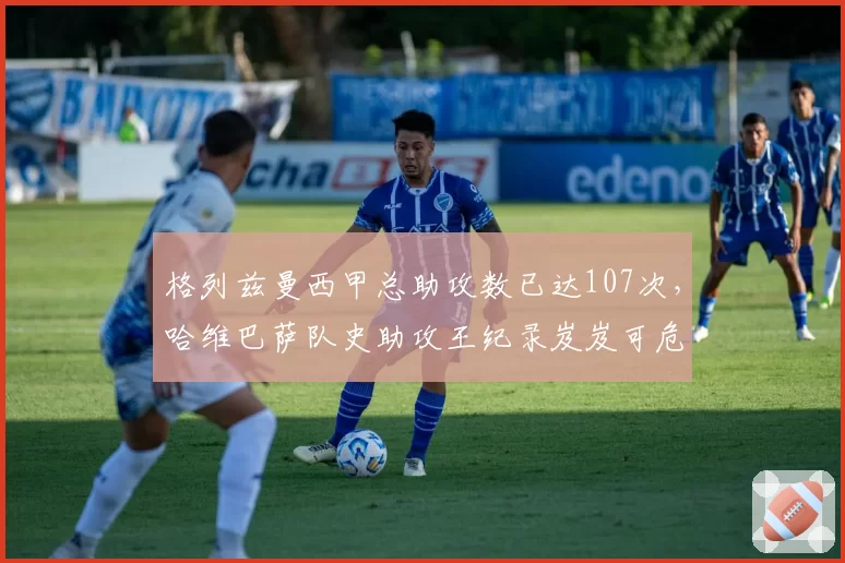 格列兹曼西甲总助攻数已达107次，哈维巴萨队史助攻王纪录岌岌可危