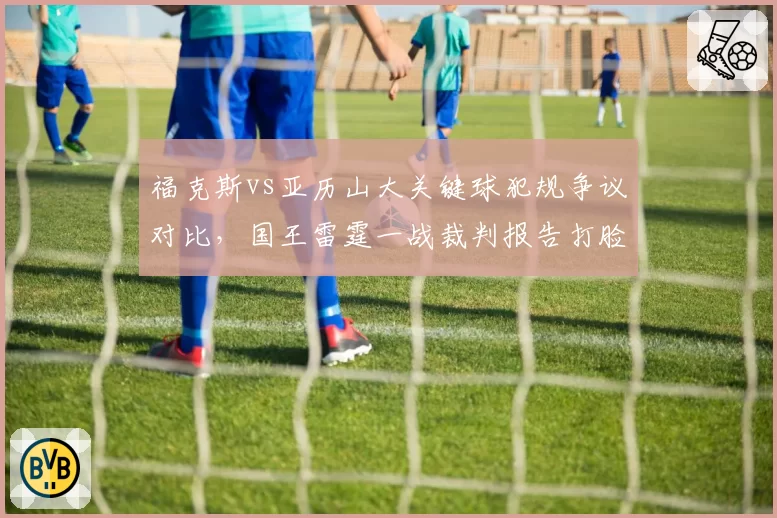 福克斯vs亚历山大关键球犯规争议对比，国王雷霆一战裁判报告打脸