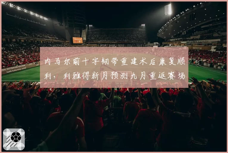 内马尔前十字韧带重建术后康复顺利，利雅得新月预测九月重返赛场