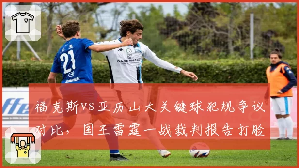 福克斯vs亚历山大关键球犯规争议对比,国王雷霆一战裁判报告打脸