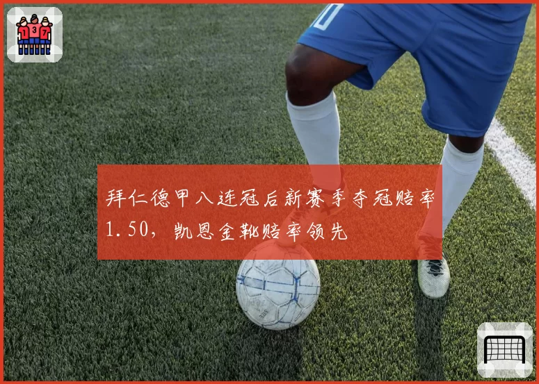 拜仁德甲八连冠后新赛季夺冠赔率1.50，凯恩金靴赔率领先